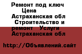 Ремонт под ключ › Цена ­ 1 000 - Астраханская обл. Строительство и ремонт » Услуги   . Астраханская обл.